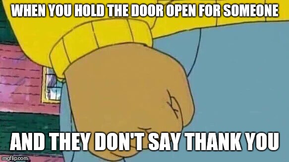Like a dagger to the heart  | WHEN YOU HOLD THE DOOR OPEN FOR SOMEONE; AND THEY DON'T SAY THANK YOU | image tagged in memes,arthur fist | made w/ Imgflip meme maker