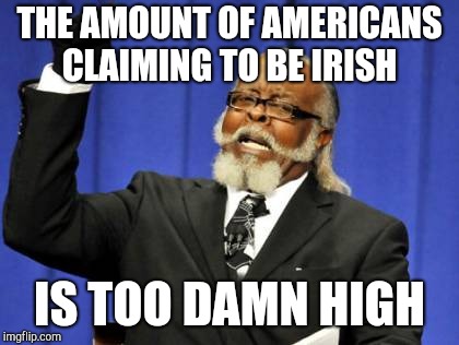 Too Damn High | THE AMOUNT OF AMERICANS CLAIMING TO BE IRISH; IS TOO DAMN HIGH | image tagged in memes,too damn high | made w/ Imgflip meme maker