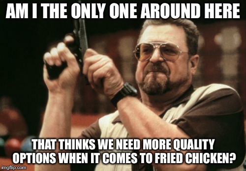Am I The Only One Around Here Meme | AM I THE ONLY ONE AROUND HERE THAT THINKS WE NEED MORE QUALITY OPTIONS WHEN IT COMES TO FRIED CHICKEN? | image tagged in memes,am i the only one around here | made w/ Imgflip meme maker