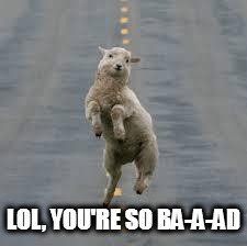 dancing sheep | LOL, YOU'RE SO BA-A-AD | image tagged in dancing sheep | made w/ Imgflip meme maker