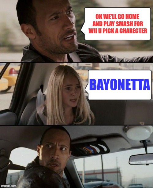 The Rock Driving Meme | OK WE'LL GO HOME AND PLAY SMASH FOR WII U PICK A CHARECTER; BAYONETTA | image tagged in memes,the rock driving | made w/ Imgflip meme maker
