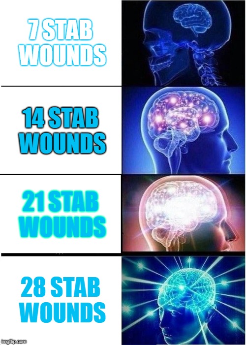 Expanding Brain | 7 STAB WOUNDS; 14 STAB WOUNDS; 21 STAB WOUNDS; 28 STAB WOUNDS | image tagged in memes,expanding brain | made w/ Imgflip meme maker