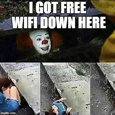 that one kid with no wifi | I GOT FREE WIFI DOWN HERE | image tagged in it sewer / clown | made w/ Imgflip meme maker