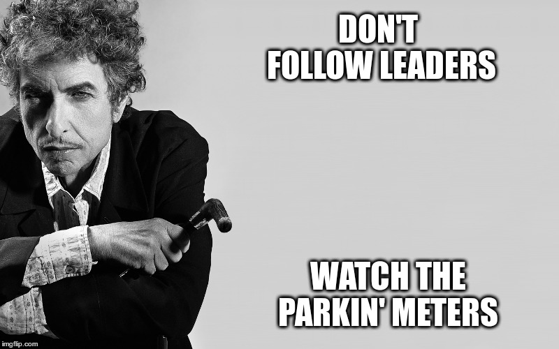 Good Advice Then, Good Advice Now | DON'T FOLLOW LEADERS; WATCH THE PARKIN' METERS | image tagged in bob dylan,subterranean homesick blues,got right guy this time,sorry arlo | made w/ Imgflip meme maker