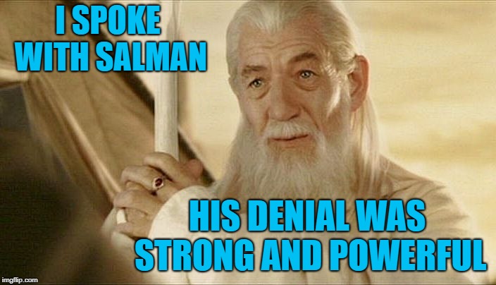 Salman denied it. So did his son. | I SPOKE WITH SALMAN; HIS DENIAL WAS STRONG AND POWERFUL | image tagged in gandalf the white,memes,denial,trump | made w/ Imgflip meme maker