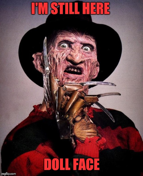 Freddy Krueger face | I'M STILL HERE DOLL FACE | image tagged in freddy krueger face | made w/ Imgflip meme maker