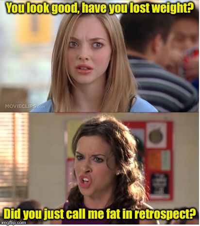 Some people just can’t accept a complement | You look good, have you lost weight? Did you just call me fat in retrospect? | image tagged in mean girls why are you white,fat,memes | made w/ Imgflip meme maker