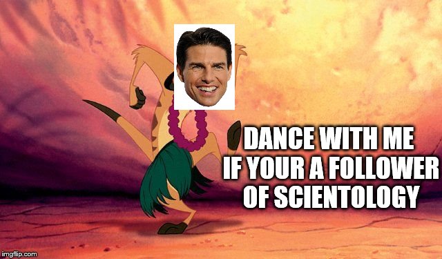 Tom Cruise Dance | DANCE WITH ME IF YOUR A FOLLOWER OF SCIENTOLOGY | image tagged in timon lion king hula | made w/ Imgflip meme maker