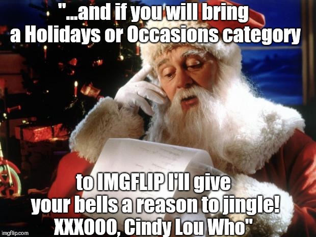 dear santa | "...and if you will bring a Holidays or Occasions category; to IMGFLIP I'll give your bells a reason to jingle! XXXOOO,
Cindy Lou Who" | image tagged in dear santa | made w/ Imgflip meme maker