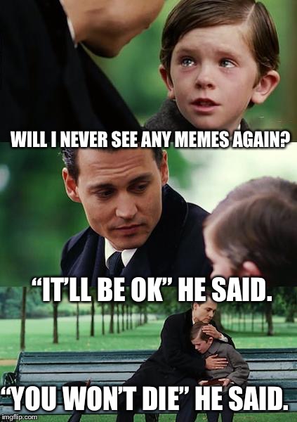 Finding Neverland | WILL I NEVER SEE ANY MEMES AGAIN? “IT’LL BE OK” HE SAID. “YOU WON’T DIE” HE SAID. | image tagged in memes,finding neverland | made w/ Imgflip meme maker