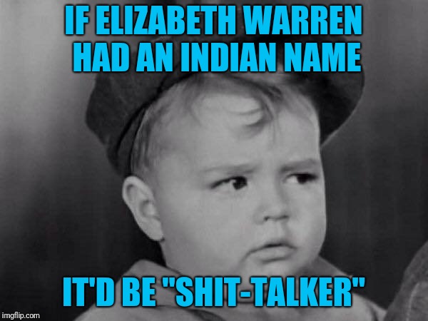Read it in his voice... | IF ELIZABETH WARREN HAD AN INDIAN NAME; IT'D BE "SHIT-TALKER" | image tagged in spanky face | made w/ Imgflip meme maker