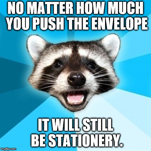 Lame Pun Coon | NO MATTER HOW MUCH YOU PUSH THE ENVELOPE; IT WILL STILL BE STATIONERY. | image tagged in memes,lame pun coon | made w/ Imgflip meme maker