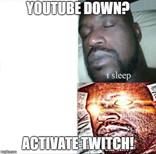 Sleeping Shaq | YOUTUBE DOWN? ACTIVATE TWITCH! | image tagged in memes,sleeping shaq | made w/ Imgflip meme maker