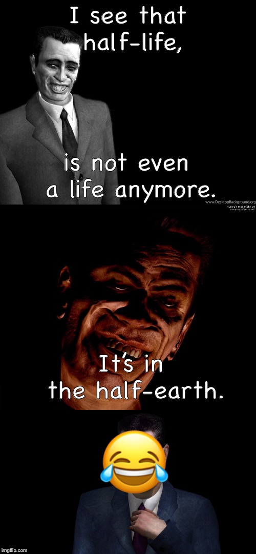 I see that half-life, is not even a life anymore. It’s in the half-earth.  | made w/ Imgflip meme maker