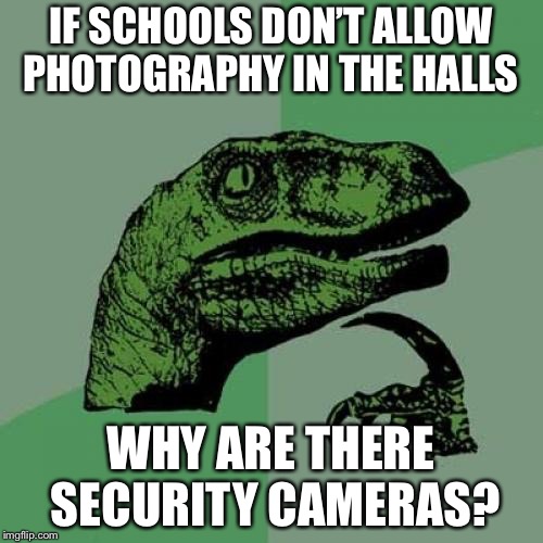 Philosoraptor | IF SCHOOLS DON’T ALLOW PHOTOGRAPHY IN THE HALLS; WHY ARE THERE SECURITY CAMERAS? | image tagged in memes,philosoraptor | made w/ Imgflip meme maker