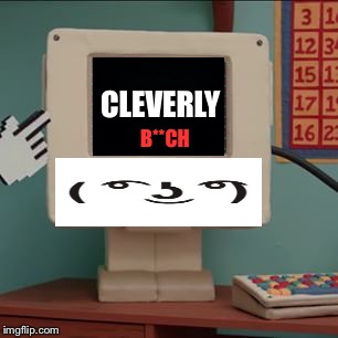 Computery Guy | CLEVERLY B**CH | image tagged in computery guy | made w/ Imgflip meme maker