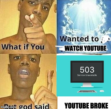 current status of youtube worldwide | WATCH YOUTUBE; YOUTUBE BROKE | image tagged in what if you wanted to go to heaven | made w/ Imgflip meme maker