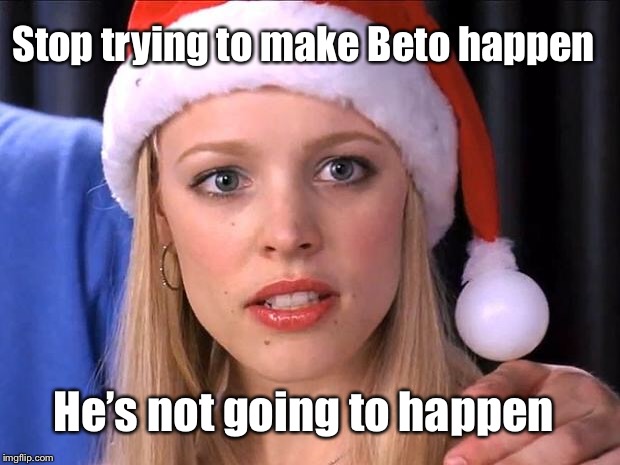 Stop trying to make fetch happen | Stop trying to make Beto happen; He’s not going to happen | image tagged in stop trying to make fetch happen | made w/ Imgflip meme maker
