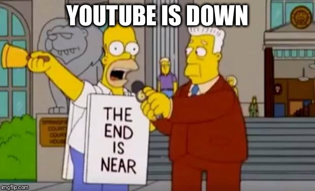 Homer Simpson The End is Near | YOUTUBE IS DOWN | image tagged in homer simpson the end is near | made w/ Imgflip meme maker