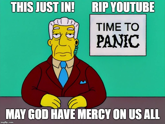 Time to Panic | THIS JUST IN!        RIP YOUTUBE; MAY GOD HAVE MERCY ON US ALL | image tagged in time to panic | made w/ Imgflip meme maker