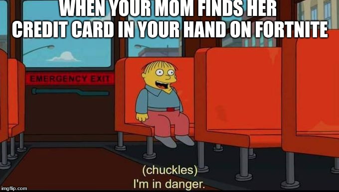 im in danger | WHEN YOUR MOM FINDS HER CREDIT CARD IN YOUR HAND ON FORTNITE | image tagged in im in danger | made w/ Imgflip meme maker