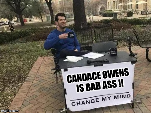Change My Mind Meme | CANDACE OWENS IS BAD ASS !! | image tagged in change my mind | made w/ Imgflip meme maker