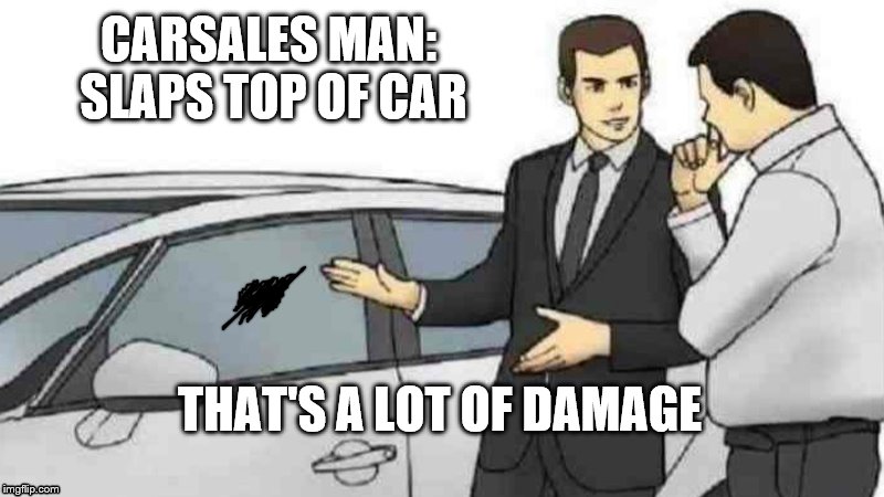 Car Salesman Slaps Roof Of Car | CARSALES MAN: SLAPS TOP OF CAR; THAT'S A LOT OF DAMAGE | image tagged in memes,car salesman slaps roof of car | made w/ Imgflip meme maker