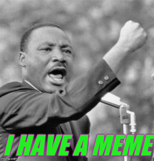 When you finally get an idea for a meme | I HAVE A MEME | image tagged in i have a dream,memes,mlk jr,ilikepie314159265358979 | made w/ Imgflip meme maker