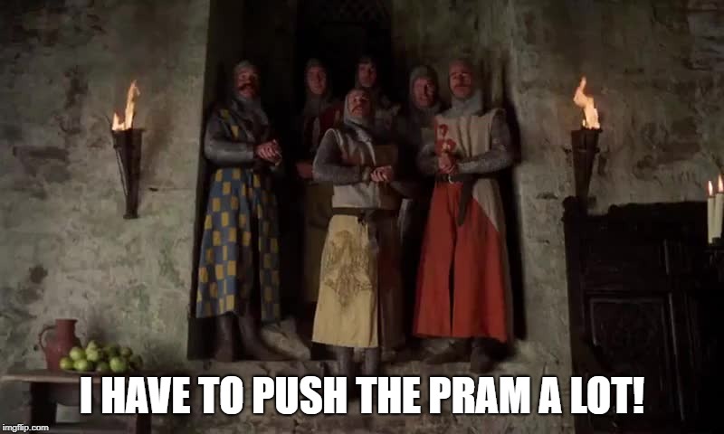 Monty Python End of Camelot Song (I have to push the peram a lot | I HAVE TO PUSH THE PRAM A LOT! | image tagged in monty python end of camelot song i have to push the peram a lot | made w/ Imgflip meme maker
