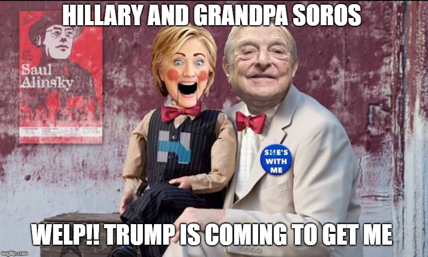 Hillary Soros | HILLARY AND GRANDPA SOROS; WELP!! TRUMP IS COMING TO GET ME | image tagged in hillary soros | made w/ Imgflip meme maker