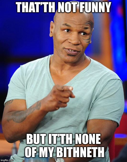 mike tyson | THAT’TH NOT FUNNY BUT IT’TH NONE OF MY BITHNETH | image tagged in mike tyson | made w/ Imgflip meme maker