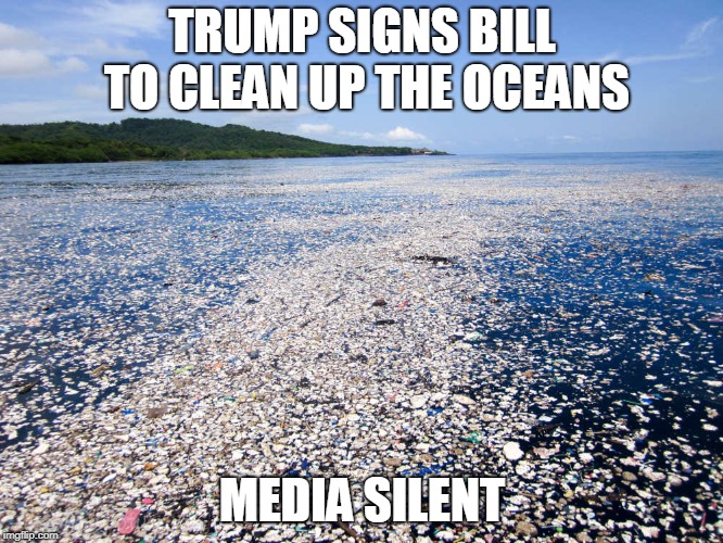 Trump signs bill to clean up oceans | TRUMP SIGNS BILL TO CLEAN UP THE OCEANS; MEDIA SILENT | image tagged in pollution,trump,mainstream media | made w/ Imgflip meme maker