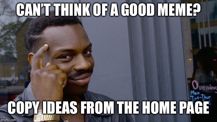 Roll Safe Think About It | CAN’T THINK OF A GOOD MEME? COPY IDEAS FROM THE HOME PAGE | image tagged in memes,roll safe think about it | made w/ Imgflip meme maker