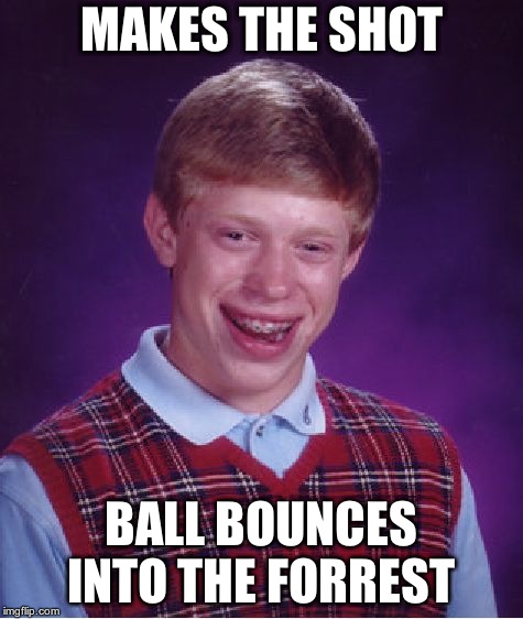 Bad Luck Brian Meme | MAKES THE SHOT BALL BOUNCES INTO THE FORREST | image tagged in memes,bad luck brian | made w/ Imgflip meme maker