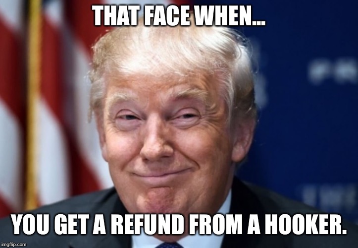 THAT FACE WHEN... YOU GET A REFUND FROM A HOOKER. | image tagged in trump | made w/ Imgflip meme maker