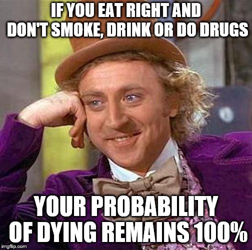 Creepy Condescending Wonka Meme | IF YOU EAT RIGHT AND DON'T SMOKE, DRINK OR DO DRUGS YOUR PROBABILITY OF DYING REMAINS 100% | image tagged in memes,creepy condescending wonka | made w/ Imgflip meme maker
