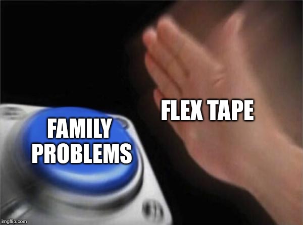 Blank Nut Button Meme | FLEX TAPE; FAMILY PROBLEMS | image tagged in memes,blank nut button | made w/ Imgflip meme maker