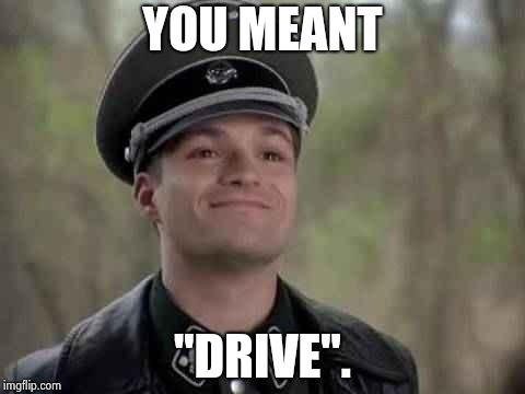 grammar nazi | YOU MEANT "DRIVE". | image tagged in grammar nazi | made w/ Imgflip meme maker