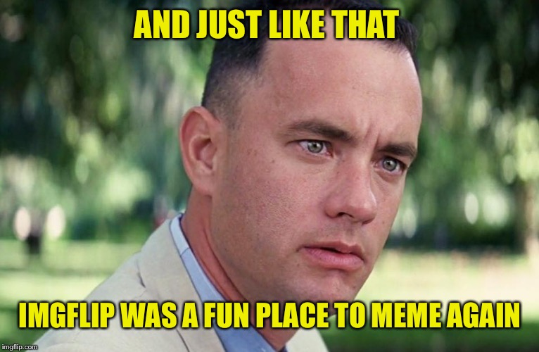 Thanks imgflip!!! | AND JUST LIKE THAT; IMGFLIP WAS A FUN PLACE TO MEME AGAIN | image tagged in and just like that,imgflip humor | made w/ Imgflip meme maker