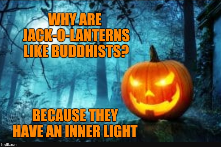Spooktober Week, Oct 15-22, an iShaggy event! | WHY ARE JACK-O-LANTERNS LIKE BUDDHISTS? BECAUSE THEY HAVE AN INNER LIGHT | image tagged in spooktober,jbmemegeek,halloween,jack o lantern,buddhism | made w/ Imgflip meme maker