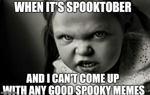 Spooktober Week, Oct 15-22, an iShaggy event! | WHEN IT'S SPOOKTOBER; AND I CAN'T COME UP WITH ANY GOOD SPOOKY MEMES | image tagged in creepy girl,spooktober,scary harry,jbmemegeek,halloween | made w/ Imgflip meme maker