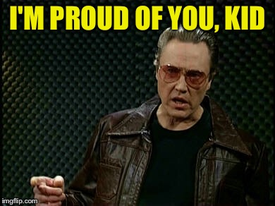 Walken Cowbell | I'M PROUD OF YOU, KID | image tagged in walken cowbell | made w/ Imgflip meme maker