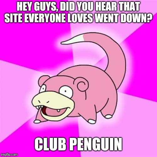 Slowpoke Meme | HEY GUYS, DID YOU HEAR THAT SITE EVERYONE LOVES WENT DOWN? CLUB PENGUIN | image tagged in memes,slowpoke,AdviceAnimals | made w/ Imgflip meme maker