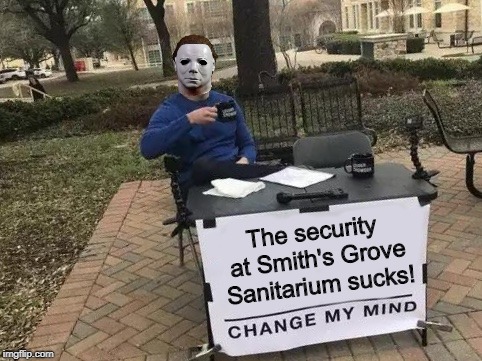 Change My Mind | The security at Smith's Grove Sanitarium sucks! | image tagged in change my mind,michael myers,halloween,i love halloween,memes | made w/ Imgflip meme maker