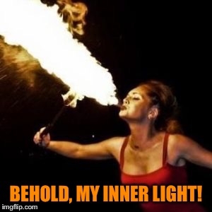 BEHOLD, MY INNER LIGHT! | made w/ Imgflip meme maker
