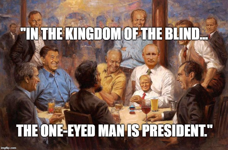 "IN THE KINGDOM OF THE BLIND... THE ONE-EYED MAN IS PRESIDENT." | image tagged in blind trump presidents republicans | made w/ Imgflip meme maker