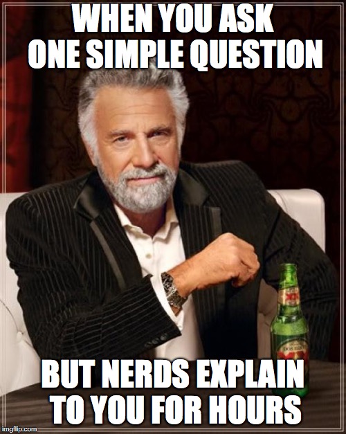 The Most Interesting Man In The World | WHEN YOU ASK ONE SIMPLE QUESTION; BUT NERDS EXPLAIN TO YOU FOR HOURS | image tagged in memes,the most interesting man in the world | made w/ Imgflip meme maker