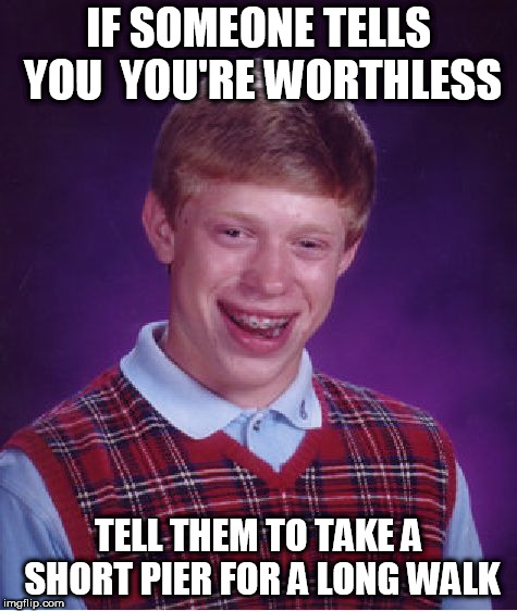 well  Brian you were close  

Almost had it   keep  tryin  man  you're bound to get it together  

the day before you die at 98 | IF SOMEONE TELLS YOU  YOU'RE WORTHLESS; TELL THEM TO TAKE A SHORT PIER FOR A LONG WALK | image tagged in memes,bad luck brian,well he almost had it | made w/ Imgflip meme maker