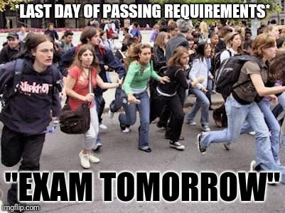 Running Students | *LAST DAY OF PASSING REQUIREMENTS*; "EXAM TOMORROW" | image tagged in running students | made w/ Imgflip meme maker