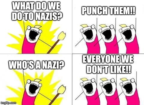 Punch a Nazi! | WHAT DO WE DO TO NAZIS? PUNCH THEM!! EVERYONE WE DON'T LIKE!! WHO'S A NAZI? | image tagged in memes,what do we want,punch a nazi | made w/ Imgflip meme maker